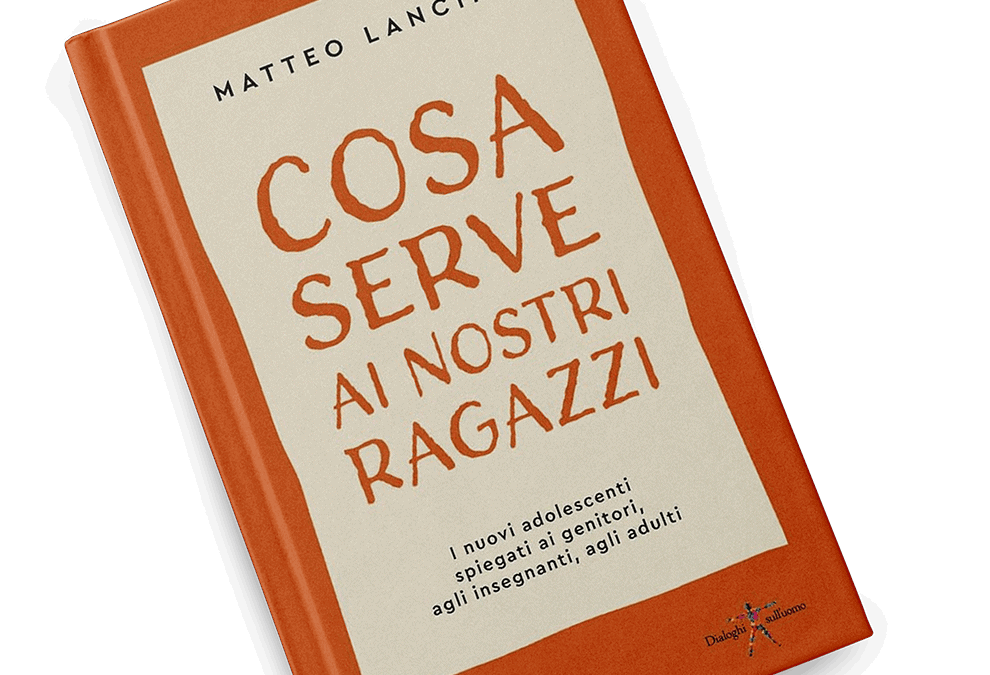 Cosa serve ai nostri ragazzi. I nuovi adolescenti spiegati ai genitori, agli insegnanti, agli adulti